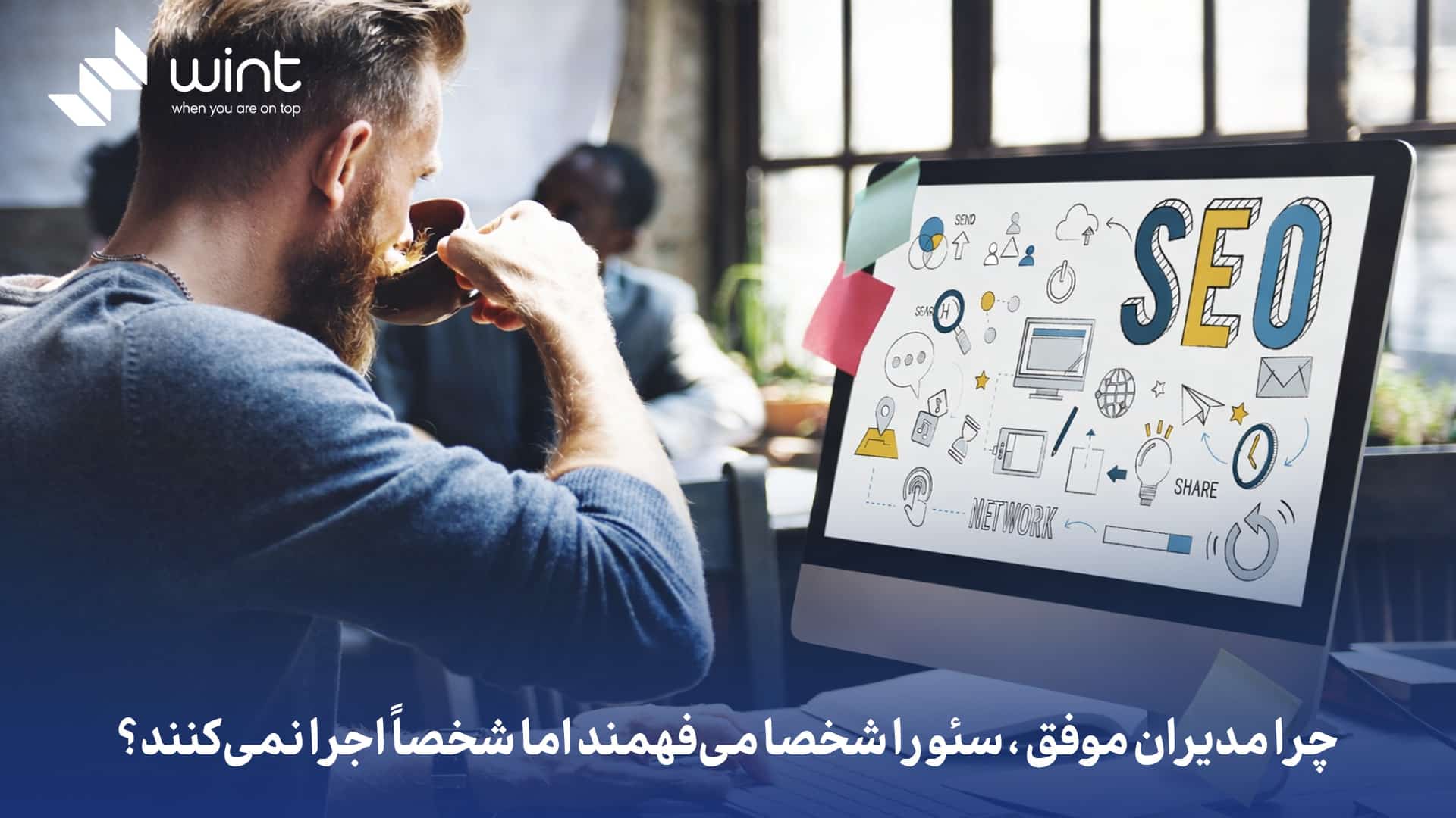 چرا مدیران موفق، سئو را شخصا میفهمند اما شخصا اجرا نمیکنند؟